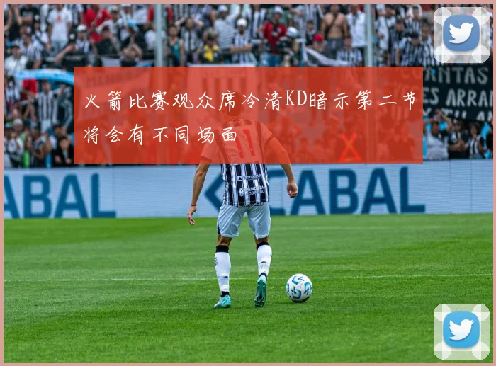 火箭比赛观众席冷清KD暗示第二节将会有不同场面