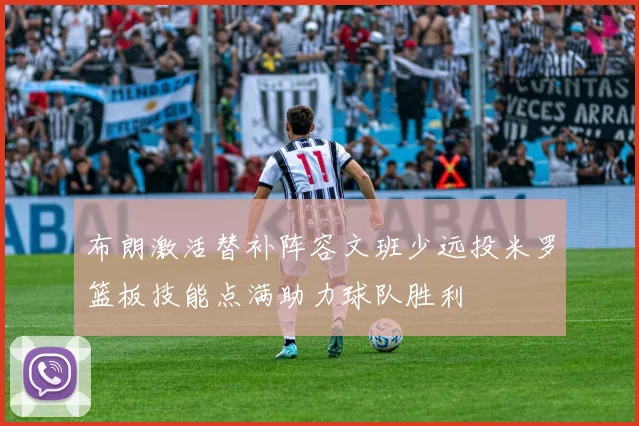 布朗激活替补阵容文班少远投米罗篮板技能点满助力球队胜利