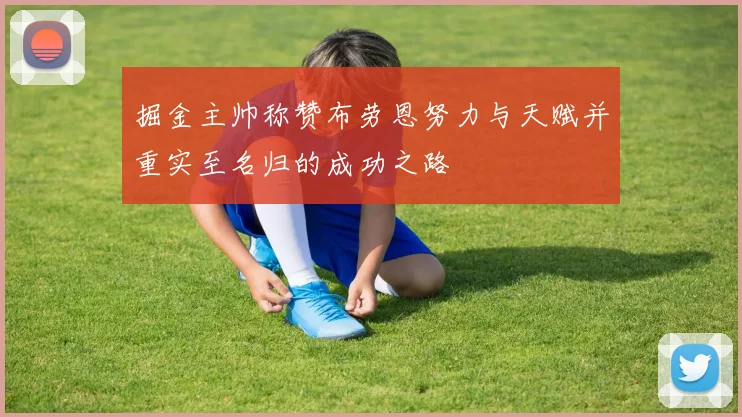 掘金主帅称赞布劳恩努力与天赋并重实至名归的成功之路