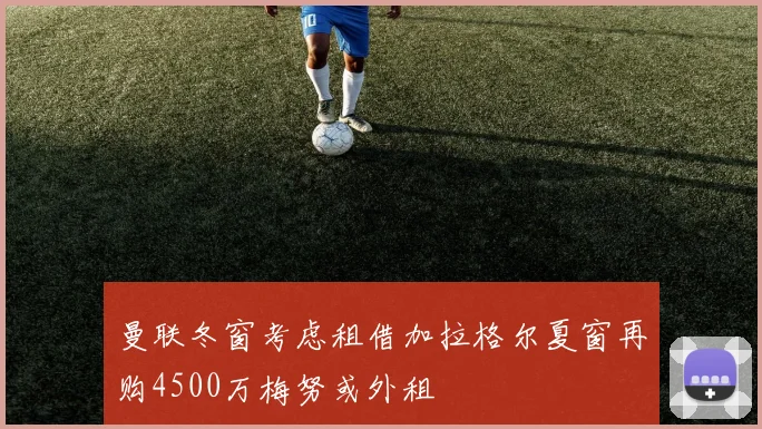 曼联冬窗考虑租借加拉格尔夏窗再购4500万梅努或外租