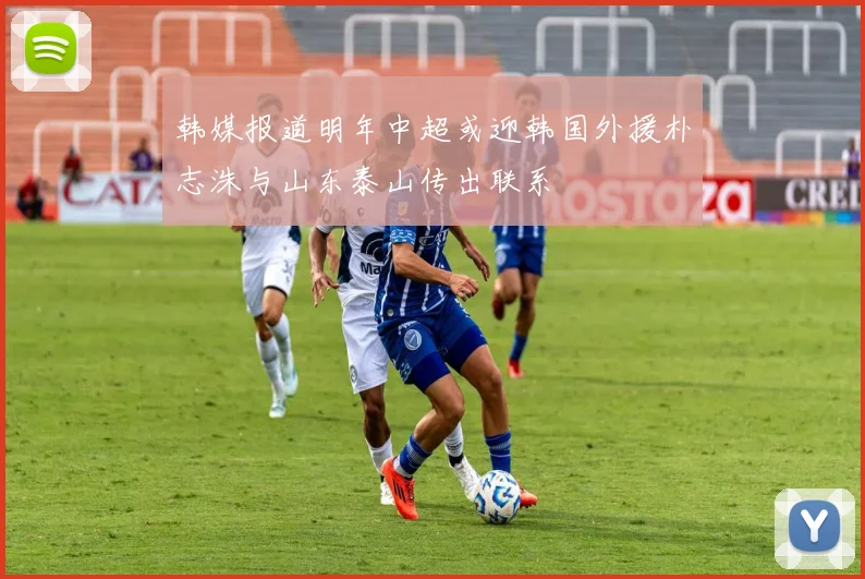 韩媒报道明年中超或迎韩国外援朴志洙与山东泰山传出联系