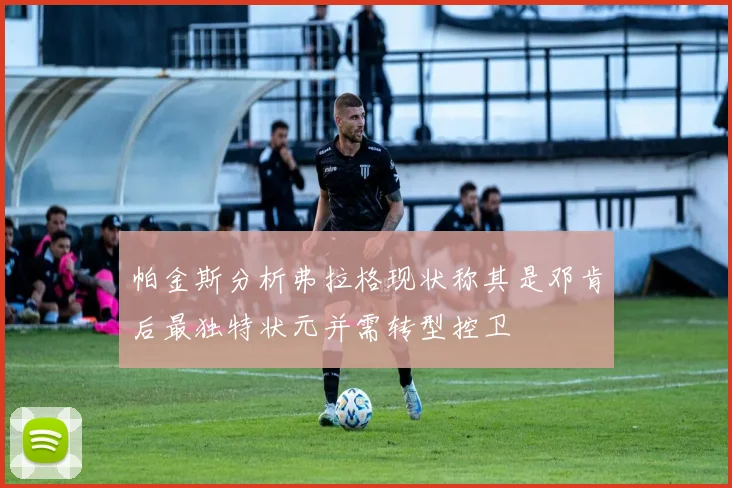 帕金斯分析弗拉格现状称其是邓肯后最独特状元并需转型控卫