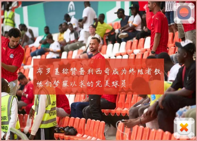 布罗基称赞普利西奇成为终结者教练们梦寐以求的完美球员